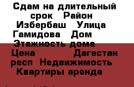 Сдам на длительный срок › Район ­ Избербаш › Улица ­ Гамидова › Дом ­ 14 › Этажность дома ­ 5 › Цена ­ 7 000 - Дагестан респ. Недвижимость » Квартиры аренда   